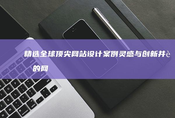 精选全球顶尖网站设计案例：灵感与创新并蓄的网页佳作展示